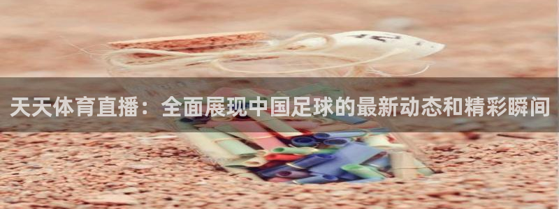 足球833直播免费观看直播：天天体育直播：全面展现中国足球的最新动态和精彩瞬间