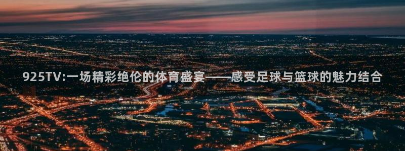 833直播：925TV:一场精彩绝伦的体育盛宴——感受足球与篮球的魅力结合