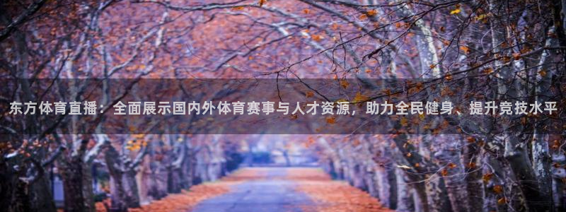 833比赛直播：东方体育直播：全面展示国内外体育赛事与人才资源，助力全民健身、提升竞技水平