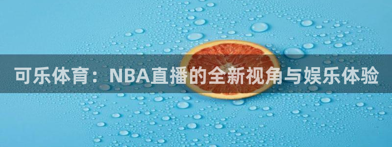 833直播体育nba：可乐体育：NBA直播的全新视角与娱乐体验