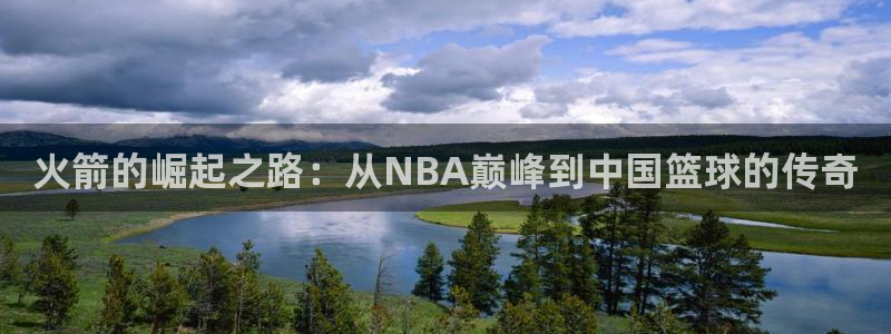 833足球直播平台：火箭的崛起之路：从NBA巅峰到中国篮球的传奇