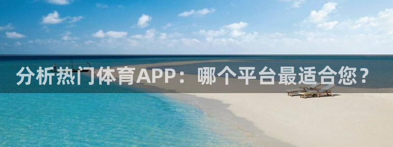 833nba直播免费高清直播：分析热门体育APP：哪个平台最适合您？